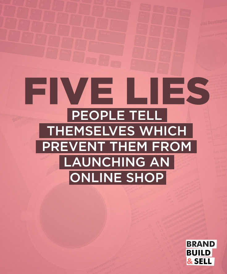 Five Lies People Tell Themselves Which Prevent Them From Launching An Online Shop